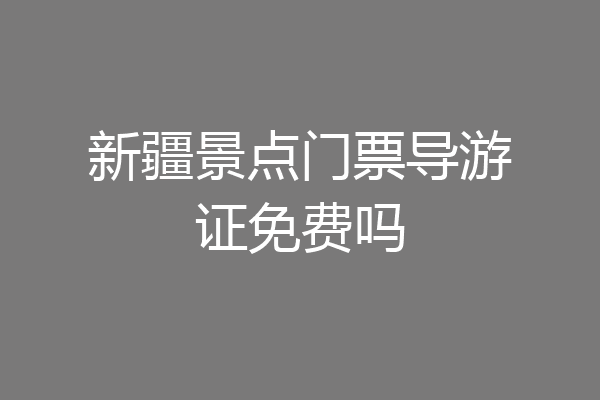 新疆景点门票导游证免费吗