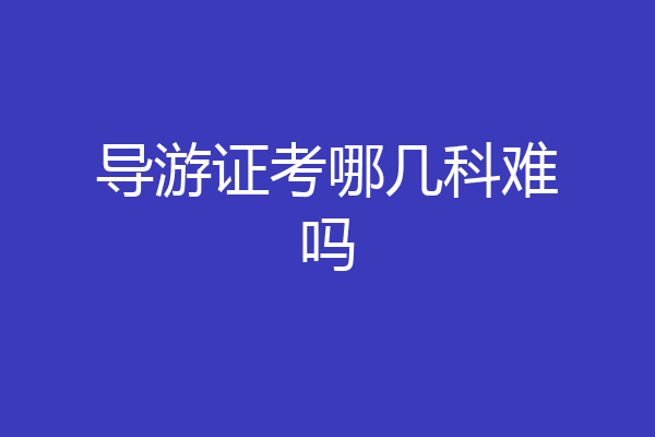 导游证考哪几科难吗