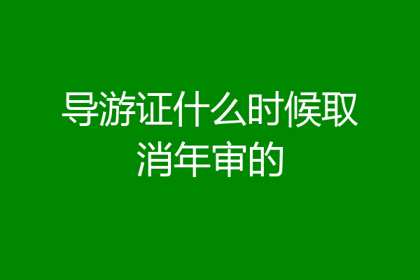 导游证什么时候取消年审的