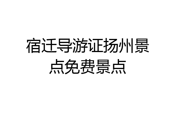 宿迁导游证扬州景点免费景点