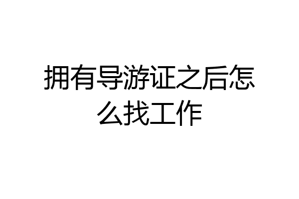 拥有导游证之后怎么找工作