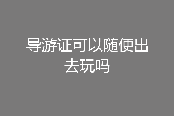 导游证可以随便出去玩吗