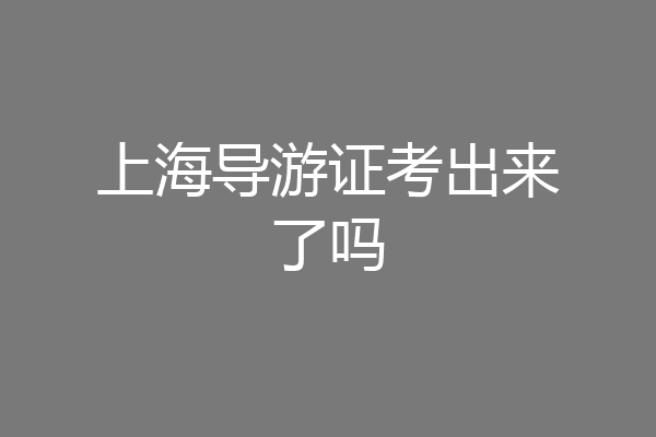 上海导游证考出来了吗