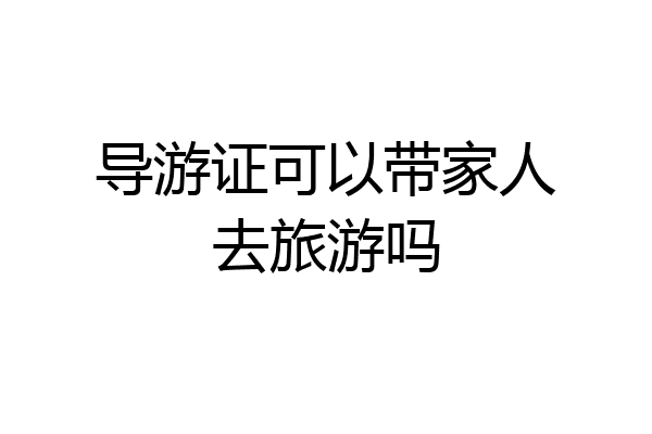 导游证可以带家人去旅游吗