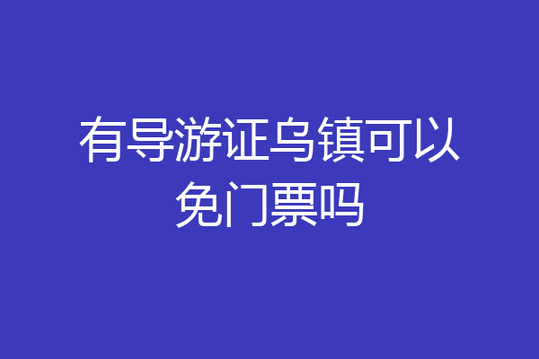 有导游证乌镇可以免门票吗