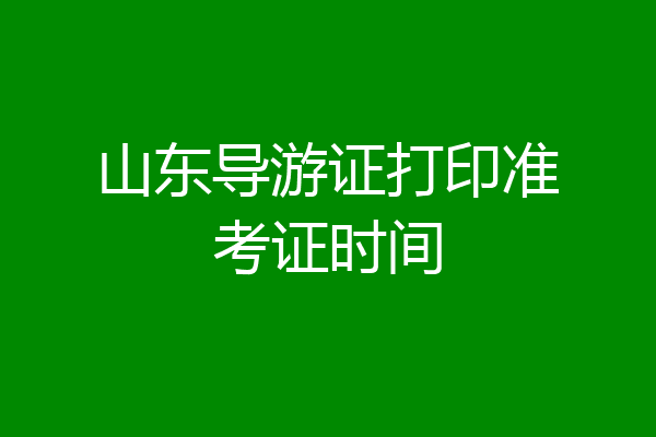 山东导游证打印准考证时间