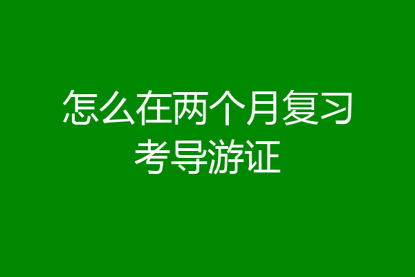怎么在两个月复习考导游证