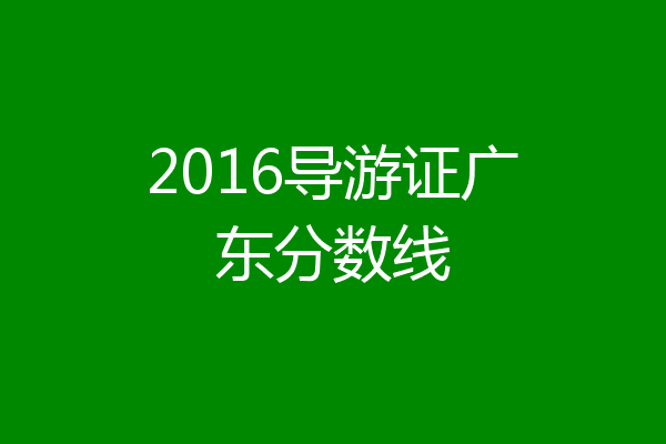 2016导游证广东分数线