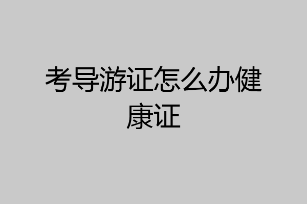 考导游证怎么办健康证