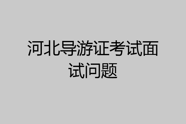 河北导游证考试面试问题