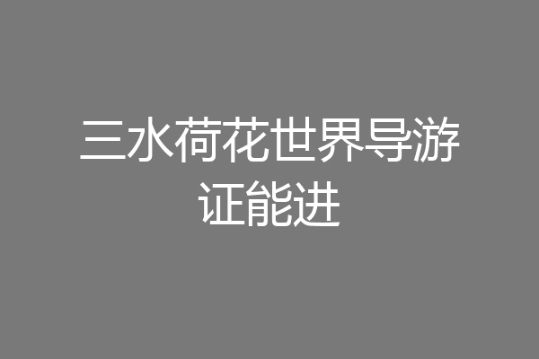 三水荷花世界导游证能进