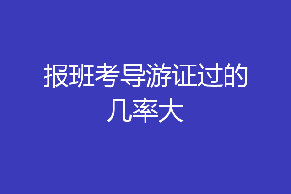 报班考导游证过的几率大