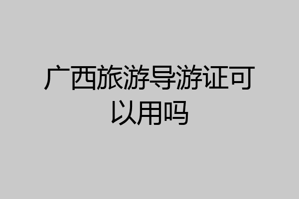 广西旅游导游证可以用吗