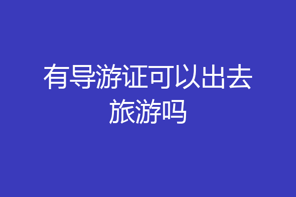 有导游证可以出去旅游吗