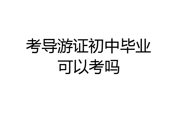 考导游证初中毕业可以考吗