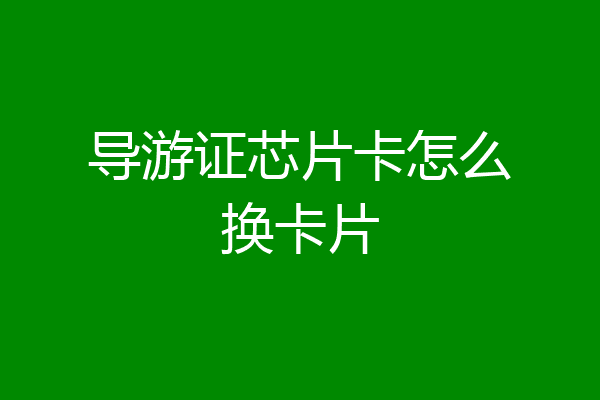 导游证芯片卡怎么换卡片