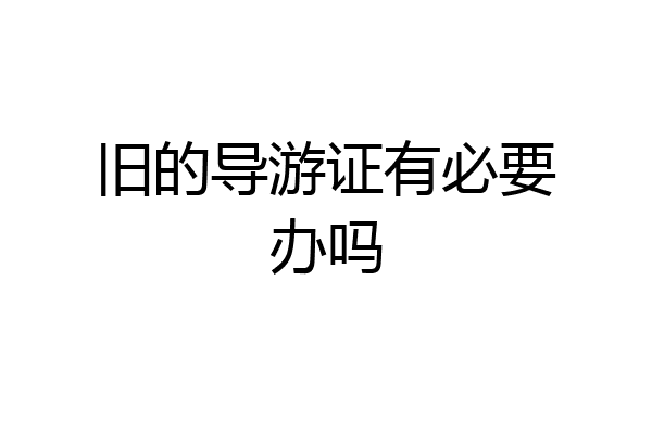 旧的导游证有必要办吗