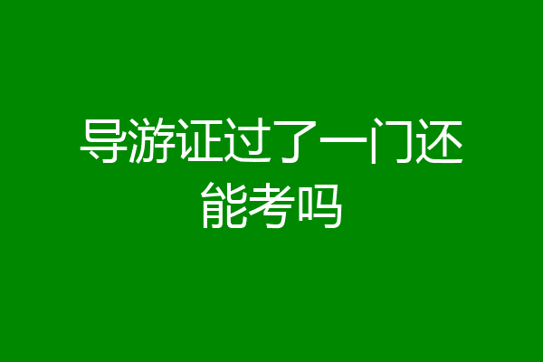 导游证过了一门还能考吗