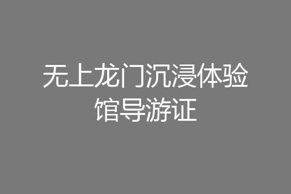 无上龙门沉浸体验馆导游证