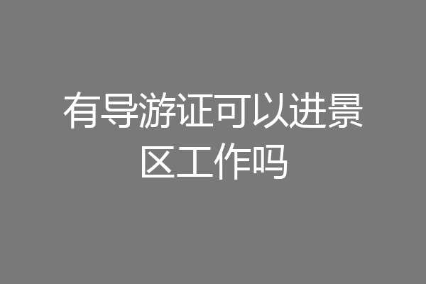 有导游证可以进景区工作吗