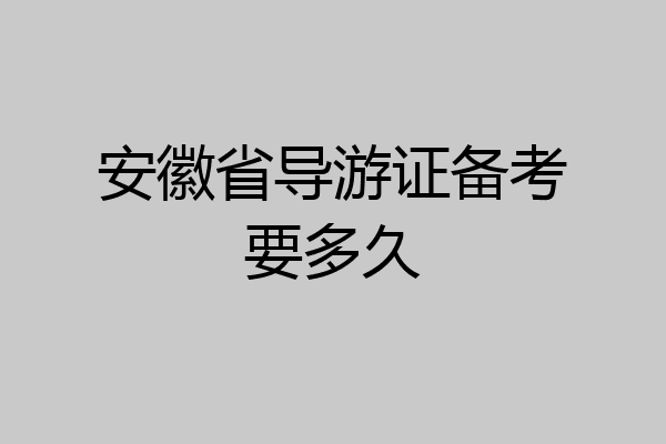安徽省导游证备考要多久