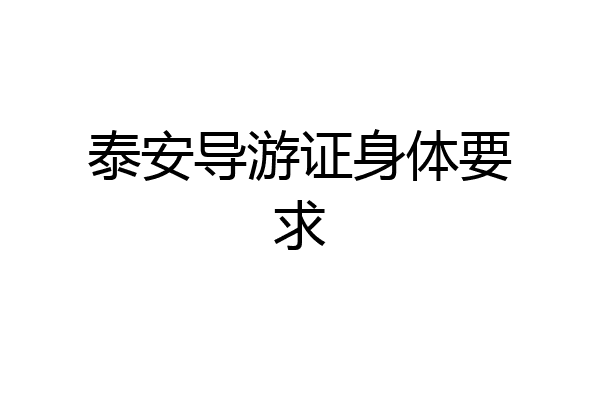 泰安导游证身体要求