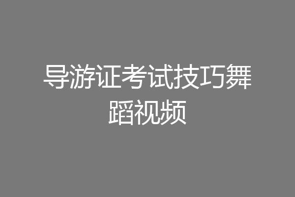 导游证考试技巧舞蹈视频