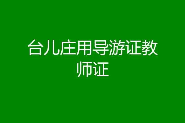 台儿庄用导游证教师证