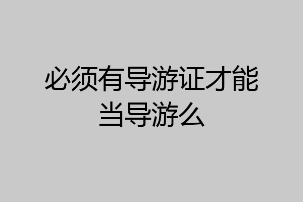 必须有导游证才能当导游么