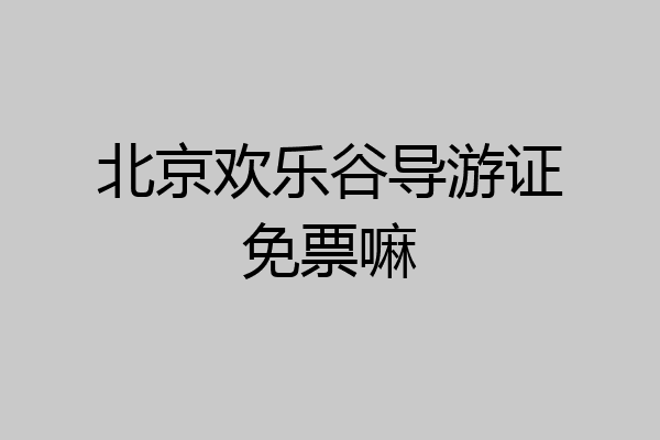 北京欢乐谷导游证免票嘛