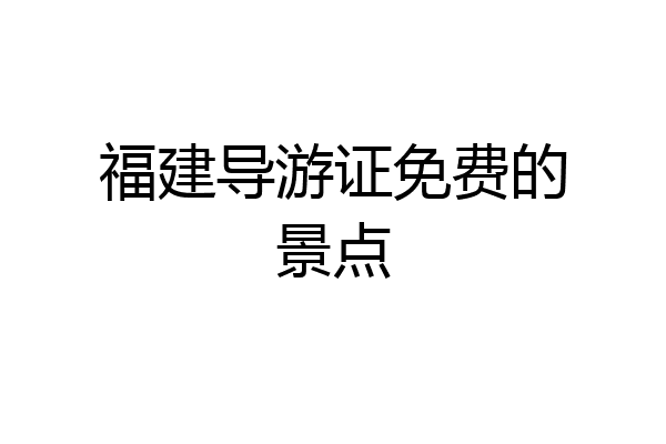 福建导游证免费的景点