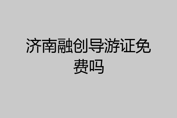 济南融创导游证免费吗