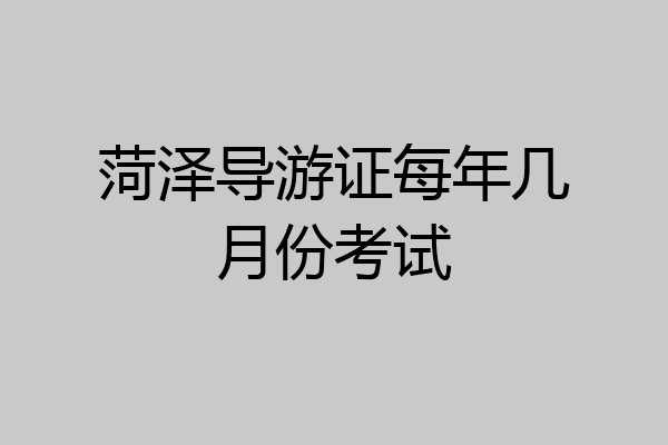 菏泽导游证每年几月份考试