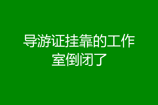 导游证挂靠的工作室倒闭了