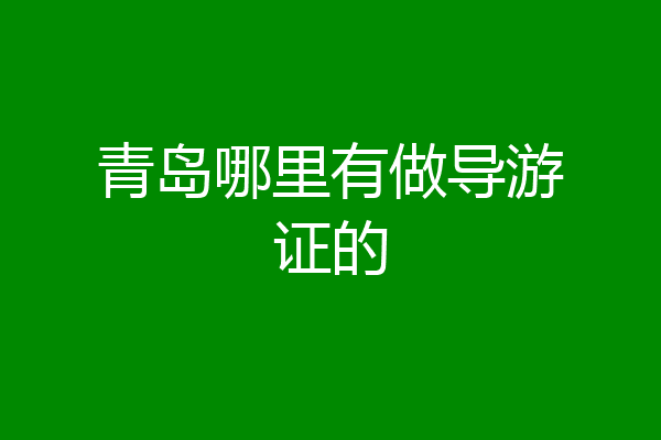 青岛哪里有做导游证的
