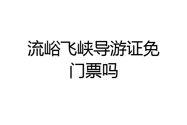 流峪飞峡导游证免门票吗