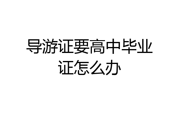 导游证要高中毕业证怎么办