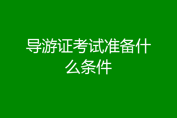 导游证考试准备什么条件