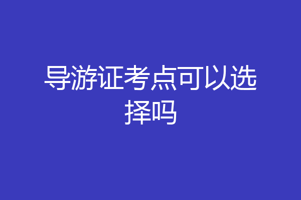 导游证考点可以选择吗