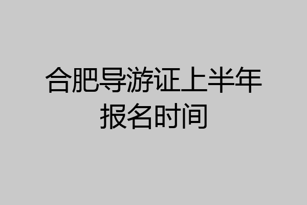 合肥导游证上半年报名时间