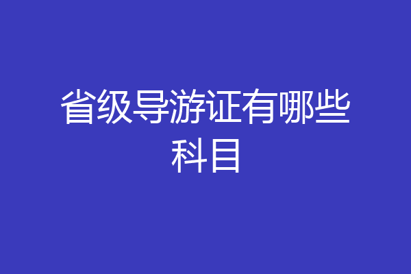 省级导游证有哪些科目