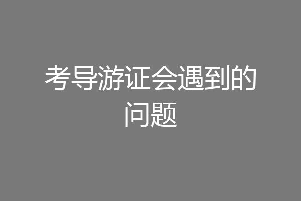 考导游证会遇到的问题