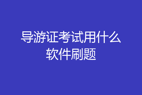 导游证考试用什么软件刷题