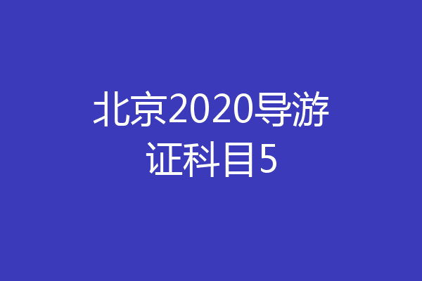 北京2020导游证科目5