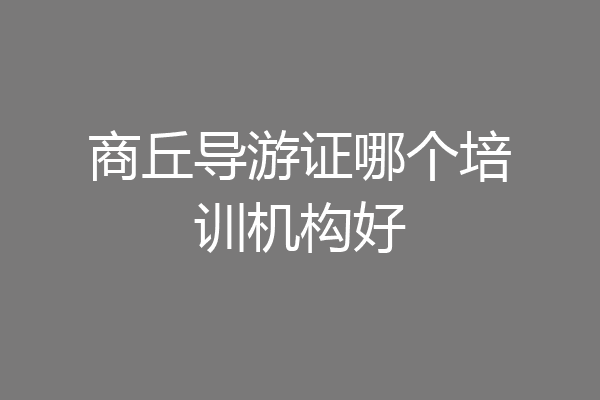 商丘导游证哪个培训机构好