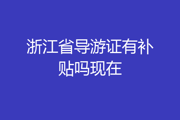 浙江省导游证有补贴吗现在