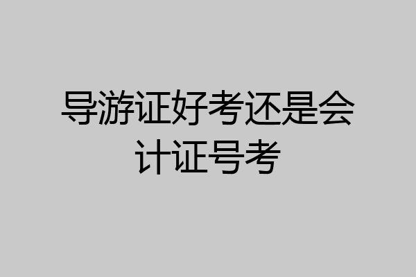 导游证好考还是会计证号考