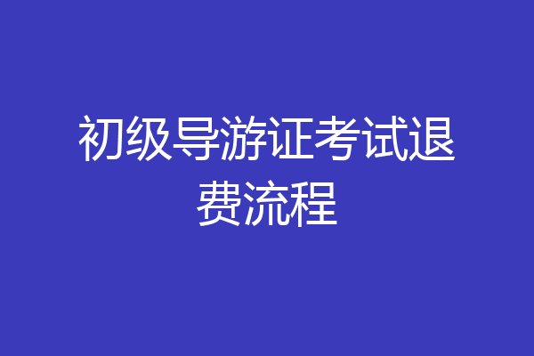 初级导游证考试退费流程