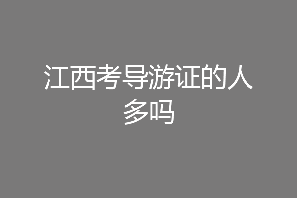 江西考导游证的人多吗
