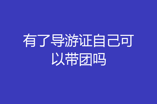 有了导游证自己可以带团吗